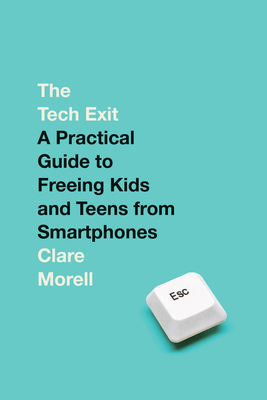 The Tech Exit: A Practical Guide to Freeing Kids and Teens from Smartphones - Clare Morell