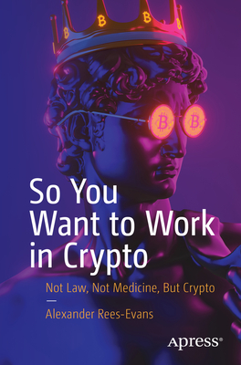 So You Want to Work in Crypto: Not Law, Not Medicine, But Crypto - Alexander Rees-evans