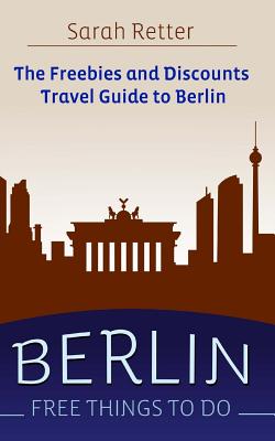 Berlin: Free Things to Do: The freebies and discounts travel guide to Berlin - Sarah Retter