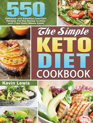 The Simple Keto Diet Cookbook: 550 Delicious and Effective Low-Carb Recipes For the Novice to Deal with Their Daily Meals Easily - Kevin Lewis
