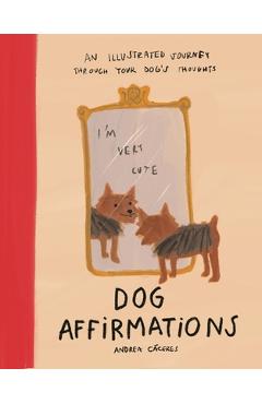 Poza produsului Dog Affirmations: An Illustrated Journey Through Your Dog's Thoughts - Andrea Cáceres