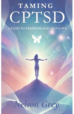 Coperta cărții 'Taming CPTSD: A Path To Freedom And Self-Love - Nelson Grey'