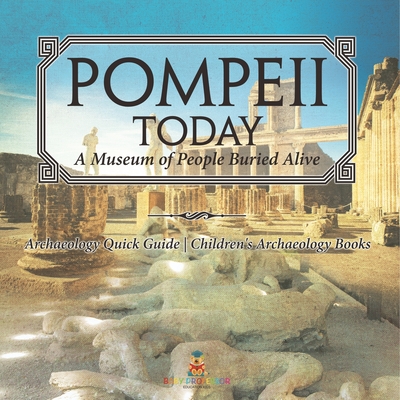 Pompeii Today: A Museum of People Buried Alive - Archaeology Quick Guide Children's Archaeology Books - 