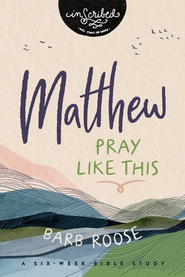 Matthew: Pray Like This - Barb Roose