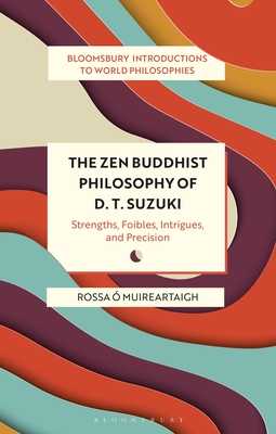 The Zen Buddhist Philosophy of D. T. Suzuki: Strengths, Foibles, Intrigues, and Precision - Rossa Ó. Muireartaigh