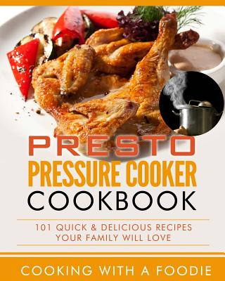 Presto Pressure Cooker Cookbook: 101 Quick & Delicious Recipes Your Family Will Love - 