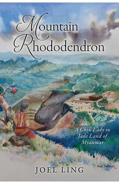 Coperta cărții 'Mountain Rhododendron: A Chin Lady in Jade Land of Myanmar - Joel Ling'