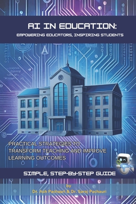 AI in Education: Empowering Educators, Inspiring Students: Practical Strategies to Transform Teaching and Improve Learning Outcomes - Saroj Pachauri