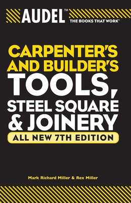 Audel Carpenters and Builders Tools, Steel Square, and Joinery - Mark Richard Miller