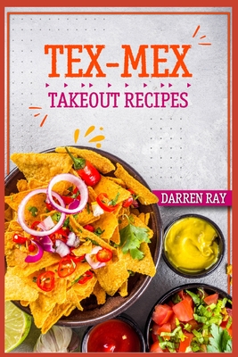 Tex-Mex Takeout Recipes: Homemade Tex-Mex Recipes You Should Try (2022 Cookbook for Beginners) - Darren Ray