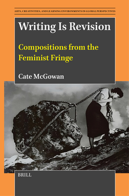 Writing Is Revision: Compositions from the Feminist Fringe - Cate Mcgowan