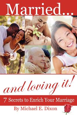 Married and loving it! 7 Secrets to Enrich Your Marriage - Michael E. Dixon