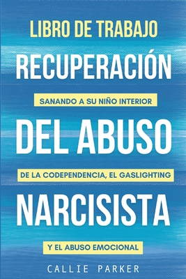 Libro de trabajo para la recuperación del abuso narcisista: Sanando a su niño interior de la codependencia, el gaslighting y el abuso emocional -
