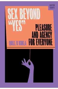 Poza produsului Sex Beyond Yes: Pleasure and Agency for Everyone - Quill R. Kukla
