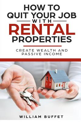 How to Quit Your Job with Rental Properties: 2 Manuscripys What the World's Best Real Estate Investors Know That You Don't, and How You Can Use It to - William Buffet