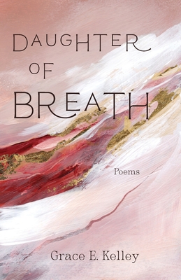 Daughter of Breath: Poems - Grace E. Kelley