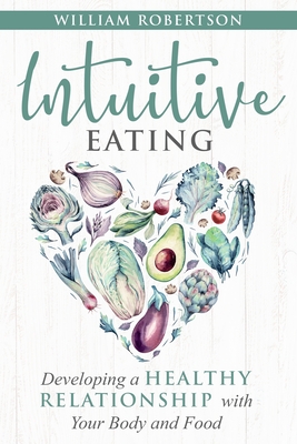 Intuitive Eating: Developing a Healthy Relationship with Your Body and Food - William Robertson