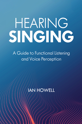 Hearing Singing: A Guide to Functional Listening and Voice Perception - Ian Howell