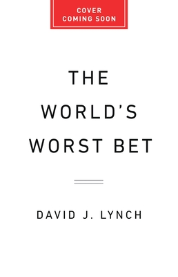 The World's Worst Bet: How the Globalization Gamble Went Wrong (and What Would Make It Right) - David J. Lynch