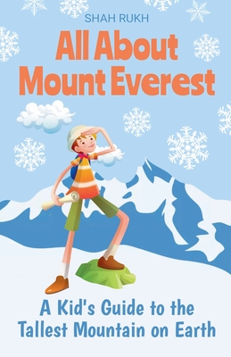 All About Mount Everest: A Kid's Guide to the Tallest Mountain on Earth - Shah Rukh