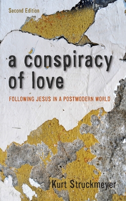 A Conspiracy of Love, Second Edition: Following Jesus in a Postmodern World - Kurt Struckmeyer