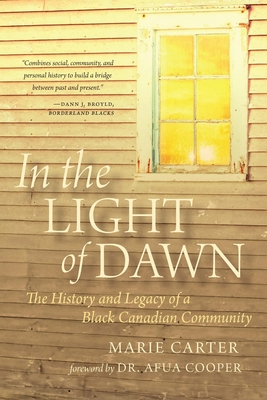 In the Light of Dawn: The History and Legacy of a Black Canadian Community - Marie Carter