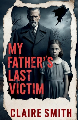 My Father's Last Victim: A Daughter's Reckoning with Her Father's Crimes - Claire Smith