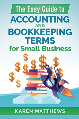 The Easy Guide to Accounting and Bookkeeping Terms for Small Business - Karen Matthews
