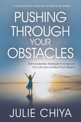 Pushing Through Your Obstacles: Self Leadership Strategies to Empower Your Life and Achieve Your Dreams - Julie Chiya