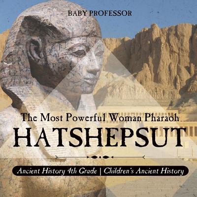 Hatshepsut: The Most Powerful Woman Pharaoh - Ancient History 4th Grade Children's Ancient History - 