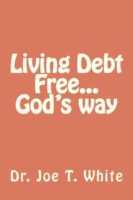 Living Debt Free...God's way - Joe T. White