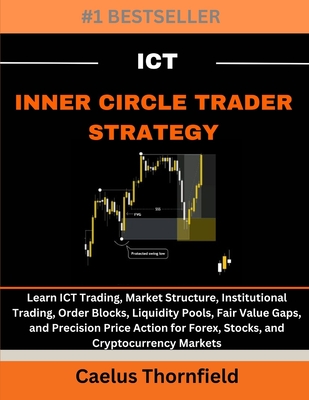 ICT Inner Circle Trader Strategy: Learn ICT Trading, Market Structure, Institutional Trading, Order Blocks, Liquidity Pools, Fair Value Gaps, and Prec - Caelus Thornfield