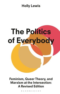 The Politics of Everybody: Feminism, Queer Theory, and Marxism at the Intersection: A Revised Edition - Holly Lewis