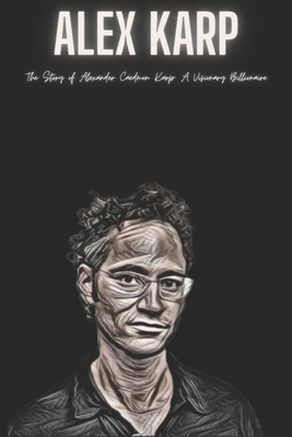 Alex Karp: The Story of Alexander Caedmon Karp: A Visionary Billionaire - Ak Press