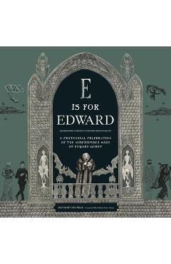 Coperta cărții 'E Is for Edward: A Centennial Celebration of the Mischievous Mind of Edward Gorey -'