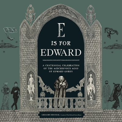 E Is for Edward: A Centennial Celebration of the Mischievous Mind of Edward Gorey - 
