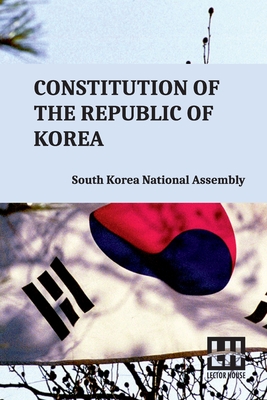 Constitution Of The Republic Of Korea: Including Constitutional Court Act And Act On Special Cases Concerning The Prescription For Public Prosecution - 