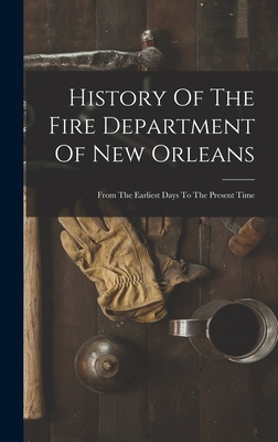 History Of The Fire Department Of New Orleans: From The Earliest Days To The Present Time -