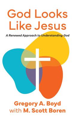 God Looks Like Jesus: A Renewed Approach to Understanding God - Gregory Boyd