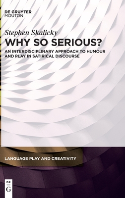 Why So Serious?: An Interdisciplinary Approach to Humour and Play in Satirical Discourse - Stephen Skalicky