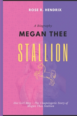 Megan Thee Stallion: Hot Girl Meg The Unapologetic Story of Megan Thee Stallion - Rose R. Hendrix