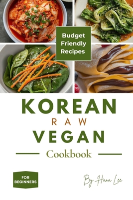 Korean Raw Vegan Cookbook: Budget-Friendly Recipes for Beginners - Hana Lee