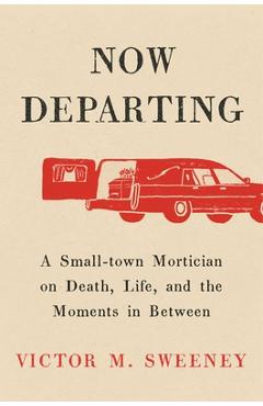 Poza produsului Now Departing: A Small-Town Mortician on Death, Life, and the Moments in Between - Victor M. Sweeney