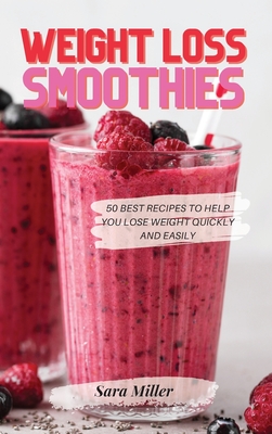 Weight Loss Smoothies: 50 Best Recipes to Help You Lose Weight Quickly and Easily - Sara Miller