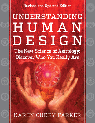 Understanding Human Design: The New Science of Astrology: Discover Who You Really Are (Revised and Updated Edition) - Karen Curry Parker