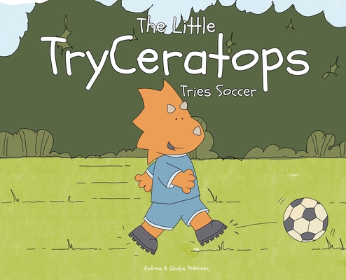 The Little TryCeratops Tries Soccer - Andrew Petersen