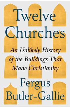 Poza produsului Twelve Churches: An Unlikely History of the Buildings That Made Christianity - Fergus Butler-gallie