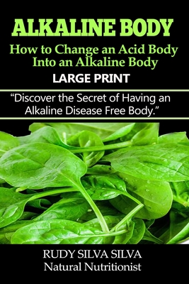 Alkaline Body - How to Change an Acid Body into an Alkaline body: Large Print: Discover the secret of having an alkaline disease free body. - Rudy Silva Silva