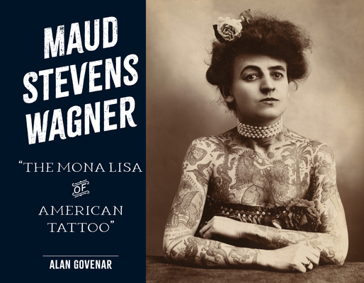 Maud Stevens Wagner: Mona Lisa of American Tattoo - Alan Govenar