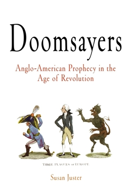 Doomsayers: Anglo-American Prophecy in the Age of Revolution - Susan Juster